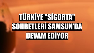 Türkiye 'Sigorta' Sohbetleri Samsun'da devam ediyor