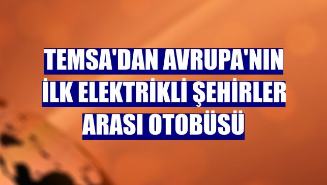 Temsa'dan Avrupa'nın ilk elektrikli şehirler arası otobüsü