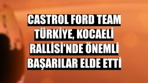 Castrol Ford Team Türkiye, Kocaeli Rallisi'nde önemli başarılar elde etti