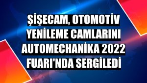 Şişecam, otomotiv yenileme camlarını Automechanika 2022 Fuarı'nda sergiledi