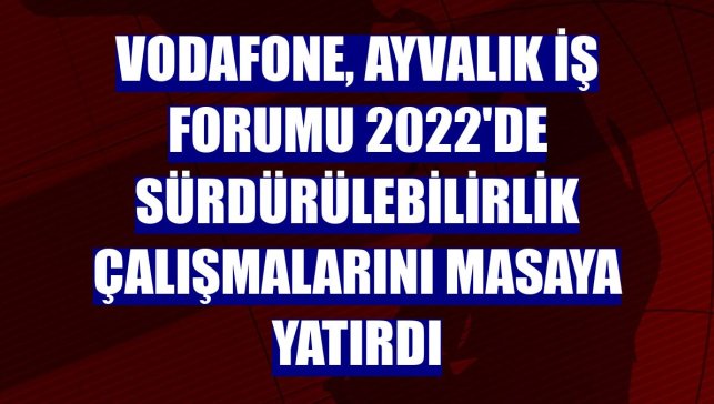 Vodafone, Ayvalık İş Forumu 2022'de sürdürülebilirlik çalışmalarını masaya yatırdı