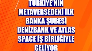 Türkiye'nin metaversedeki ilk banka şubesi DenizBank ve Atlas Space iş birliğiyle geliyor