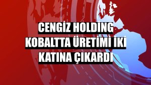 Cengiz Holding kobaltta üretimi iki katına çıkardı