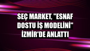 Seç Market, 'esnaf dostu iş modelini' İzmir'de anlattı