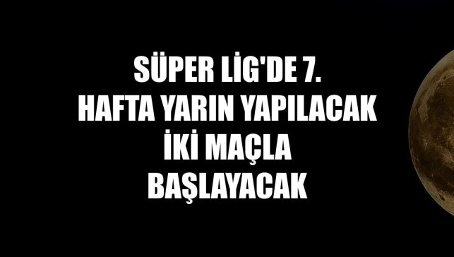Süper Lig'de 7. hafta yarın yapılacak iki maçla başlayacak