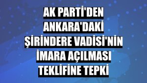 AK Parti'den Ankara'daki Şirindere Vadisi'nin imara açılması teklifine tepki