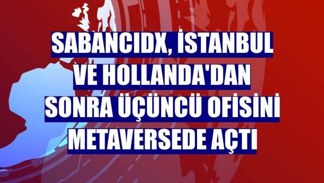 SabancıDx, İstanbul ve Hollanda'dan sonra üçüncü ofisini metaversede açtı