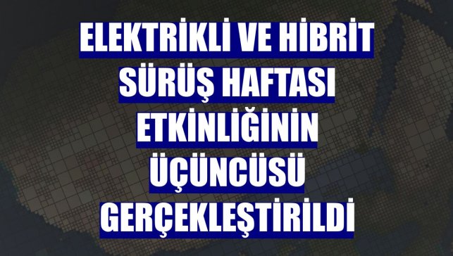 Elektrikli ve Hibrit Sürüş Haftası etkinliğinin üçüncüsü gerçekleştirildi