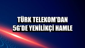 Türk Telekom'dan 5G'de yenilikçi hamle