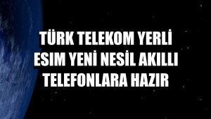 Türk Telekom yerli eSIM yeni nesil akıllı telefonlara hazır
