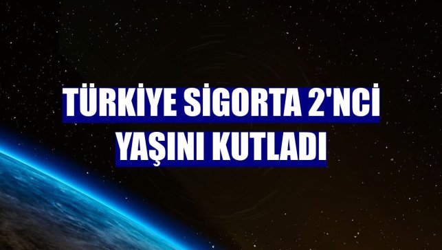 Türkiye Sigorta 2'nci yaşını kutladı