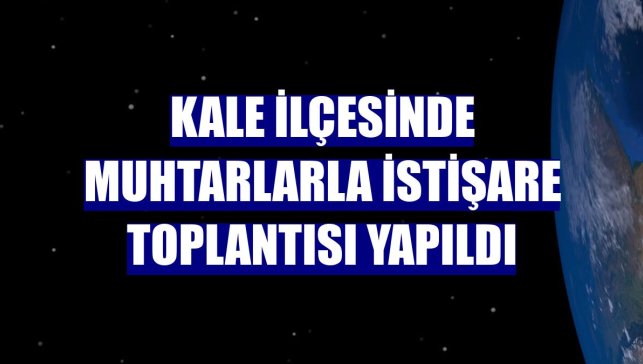 Kale ilçesinde muhtarlarla istişare toplantısı yapıldı