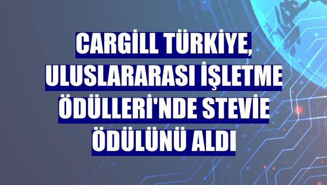 Cargill Türkiye, Uluslararası İşletme Ödülleri'nde Stevie ödülünü aldı