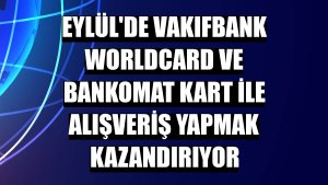 Eylül'de VakıfBank Worldcard ve Bankomat kart ile alışveriş yapmak kazandırıyor