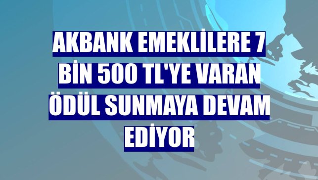 Akbank emeklilere 7 bin 500 TL'ye varan ödül sunmaya devam ediyor