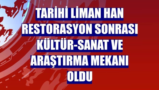 Tarihi Liman Han restorasyon sonrası kültür-sanat ve araştırma mekanı oldu