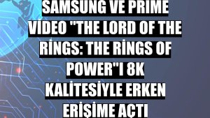 Samsung ve Prime Video 'The Lord of the Rings: The Rings of Power'ı 8K kalitesiyle erken erişime açtı