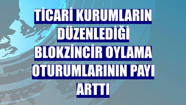 Ticari kurumların düzenlediği blokzincir oylama oturumlarının payı arttı