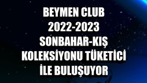 Beymen Club 2022-2023 Sonbahar-Kış Koleksiyonu tüketici ile buluşuyor