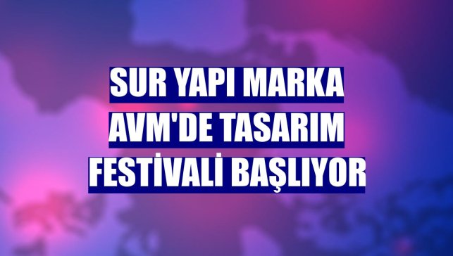 Sur Yapı Marka AVM'de Tasarım Festivali başlıyor