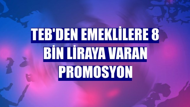 TEB'den emeklilere 8 bin liraya varan promosyon