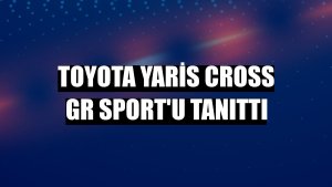 Toyota Yaris Cross GR SPORT'u tanıttı