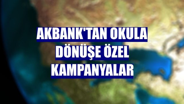 Akbank'tan okula dönüşe özel kampanyalar
