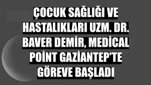 Çocuk Sağlığı ve Hastalıkları Uzm. Dr. Baver Demir, Medical Point Gaziantep'te göreve başladı