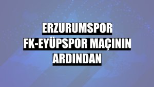 Erzurumspor FK-Eyüpspor maçının ardından