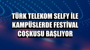 Türk Telekom Selfy ile kampüslerde festival coşkusu başlıyor