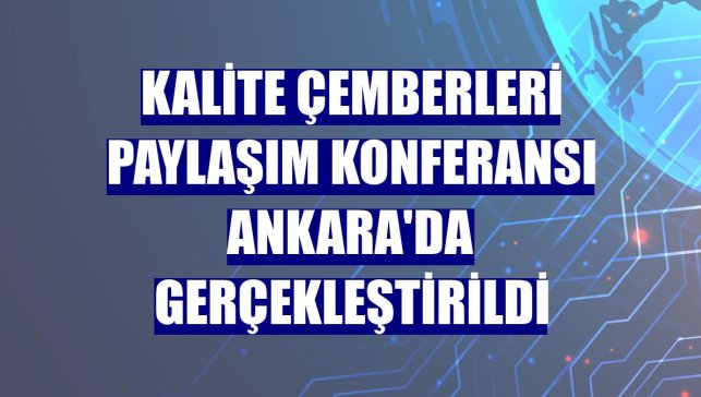 Kalite Çemberleri Paylaşım Konferansı Ankara'da gerçekleştirildi