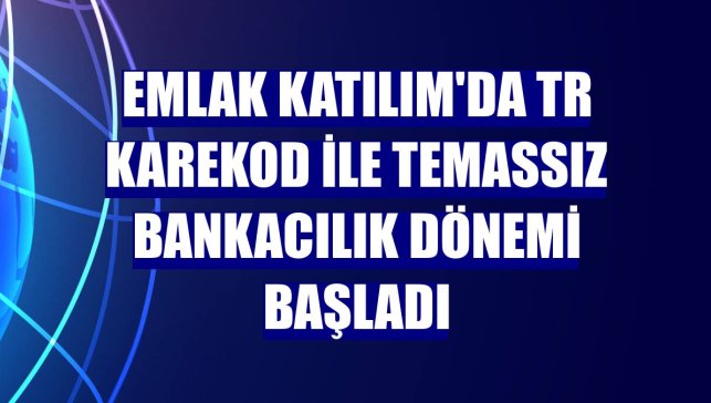 Emlak Katılım'da TR karekod ile temassız bankacılık dönemi başladı