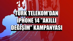 Türk Telekom'dan iPhone 14 'Akıllı Değişim' kampanyası