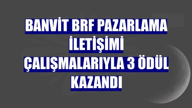 Banvit BRF pazarlama iletişimi çalışmalarıyla 3 ödül kazandı