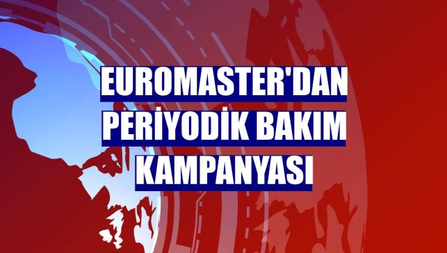 Euromaster'dan periyodik bakım kampanyası