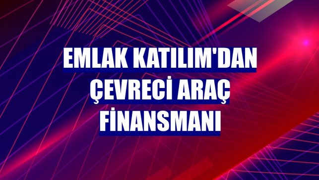 Emlak Katılım'dan Çevreci Araç Finansmanı