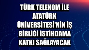 Türk Telekom ile Atatürk Üniversitesi'nin iş birliği istihdama katkı sağlayacak