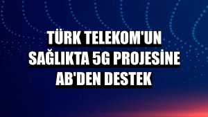 Türk Telekom'un sağlıkta 5G projesine AB'den destek