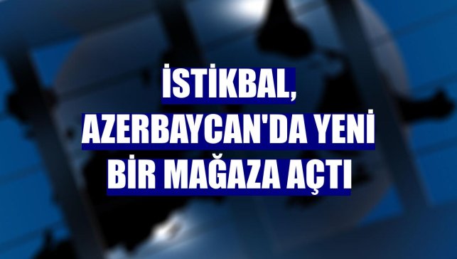 İstikbal, Azerbaycan'da yeni bir mağaza açtı