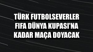 Türk futbolseverler FIFA Dünya Kupası'na kadar maça doyacak