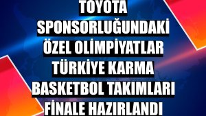 Toyota sponsorluğundaki Özel Olimpiyatlar Türkiye Karma Basketbol Takımları finale hazırlandı