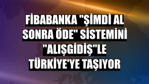 Fibabanka 'Şimdi Al Sonra Öde' sistemini 'Alışgidiş'le Türkiye'ye taşıyor