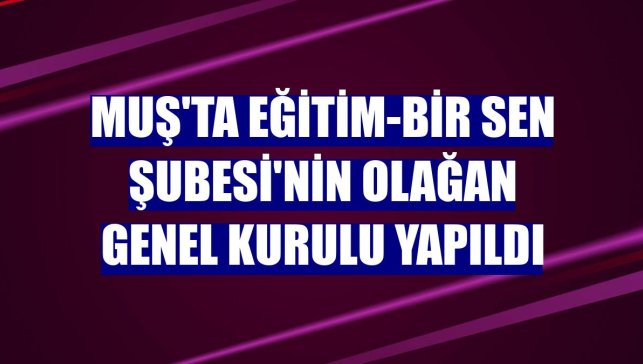 Muş'ta Eğitim-Bir Sen Şubesi'nin olağan genel kurulu yapıldı