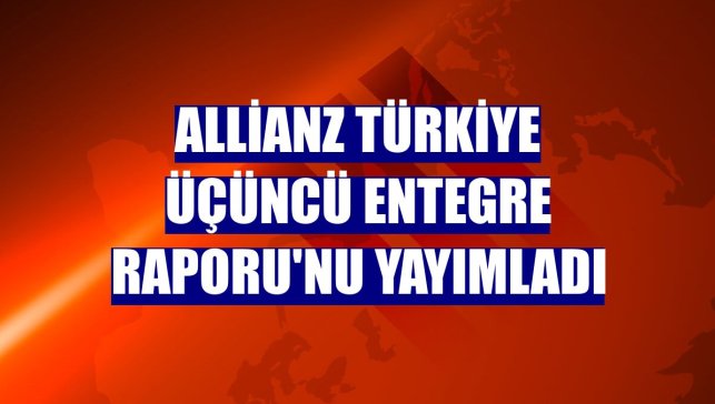 Allianz Türkiye Üçüncü Entegre Raporu'nu yayımladı
