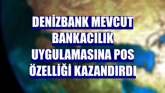 DenizBank mevcut bankacılık uygulamasına POS özelliği kazandırdı