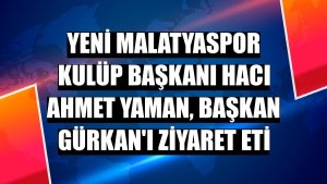 Yeni Malatyaspor Kulüp Başkanı Hacı Ahmet Yaman, Başkan Gürkan'ı ziyaret eti