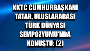 KKTC Cumhurbaşkanı Tatar, Uluslararası Türk Dünyası Sempozyumu'nda konuştu: (2)