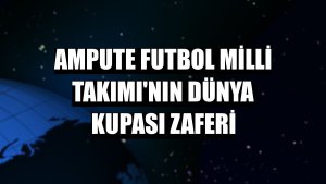 Ampute Futbol Milli Takımı'nın dünya kupası zaferi