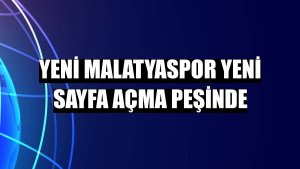 Yeni Malatyaspor yeni sayfa açma peşinde