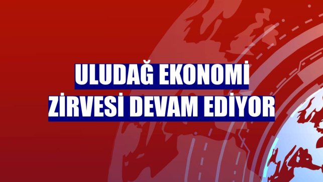 Uludağ Ekonomi Zirvesi devam ediyor